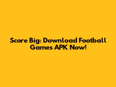 Score Big: Download Football Games APK Now!