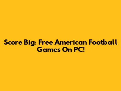 Score Big: Free American Football Games On PC!