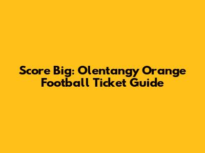 Score Big: Olentangy Orange Football Ticket Guide