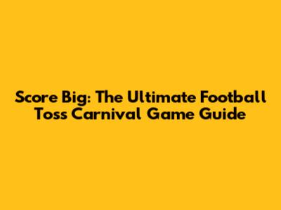 Score Big: The Ultimate Football Toss Carnival Game Guide