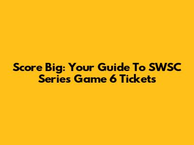Score Big: Your Guide To SWSC Series Game 6 Tickets