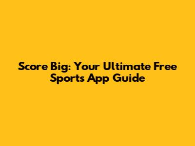 Score Big: Your Ultimate Free Sports App Guide