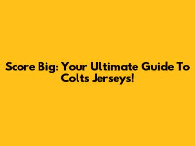 Score Big: Your Ultimate Guide To Colts Jerseys!