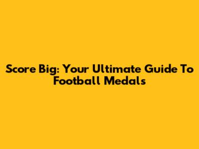 Score Big: Your Ultimate Guide To Football Medals