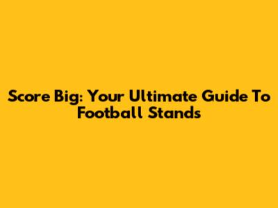 Score Big: Your Ultimate Guide To Football Stands