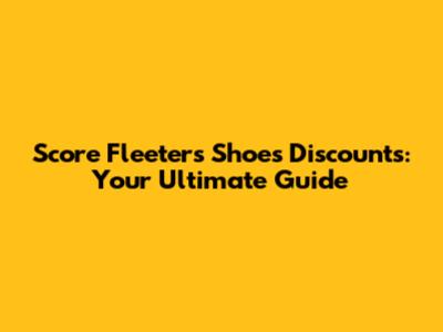 Score Fleeters Shoes Discounts: Your Ultimate Guide
