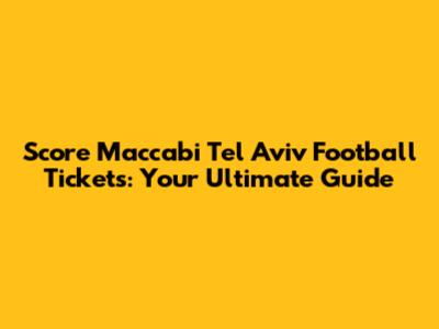 Score Maccabi Tel Aviv Football Tickets: Your Ultimate Guide