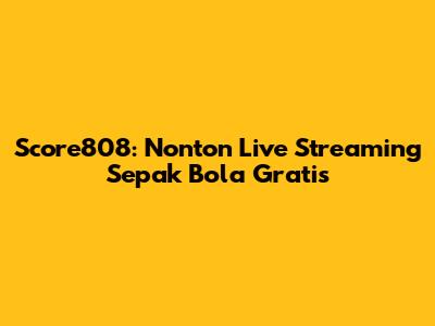 Score808: Nonton Live Streaming Sepak Bola Gratis
