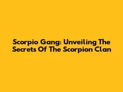Scorpio Gang: Unveiling The Secrets Of The Scorpion Clan