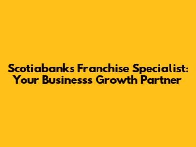 Scotiabank's Franchise Specialist: Your Business's Growth Partner