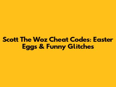 Scott The Woz Cheat Codes: Easter Eggs & Funny Glitches