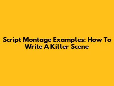 Script Montage Examples: How To Write A Killer Scene