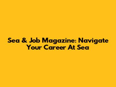 Sea & Job Magazine: Navigate Your Career At Sea