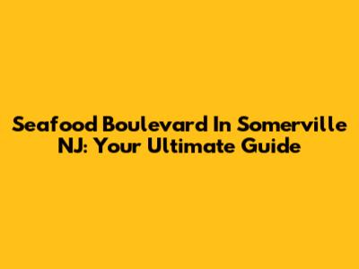 Seafood Boulevard In Somerville NJ: Your Ultimate Guide