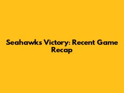 Seahawks Victory: Recent Game Recap
