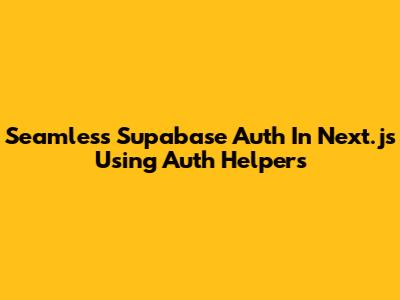Seamless Supabase Auth In Next.js Using Auth Helpers