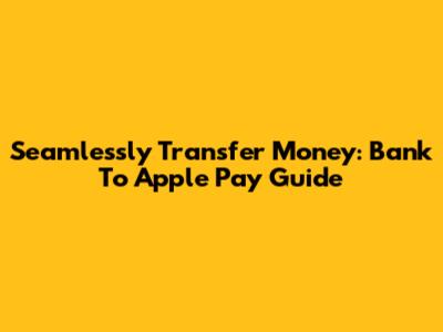 Seamlessly Transfer Money: Bank To Apple Pay Guide