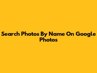 Search Photos By Name On Google Photos