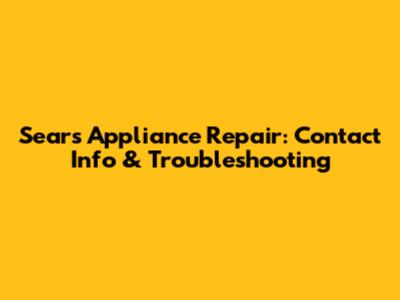 Sears Appliance Repair: Contact Info & Troubleshooting