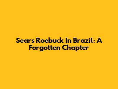 Sears Roebuck In Brazil: A Forgotten Chapter