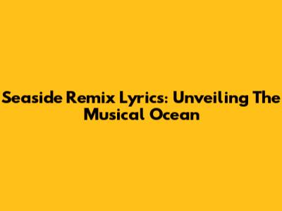 Seaside Remix Lyrics: Unveiling The Musical Ocean