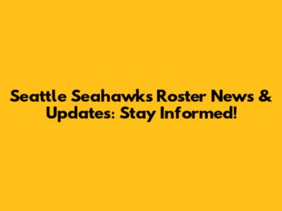 Seattle Seahawks Roster News & Updates: Stay Informed!