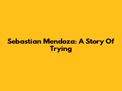 Sebastian Mendoza: A Story Of Trying