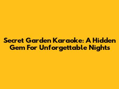 Secret Garden Karaoke: A Hidden Gem For Unforgettable Nights