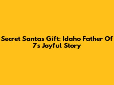 Secret Santa's Gift: Idaho Father Of 7's Joyful Story