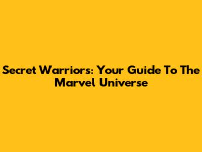 Secret Warriors: Your Guide To The Marvel Universe