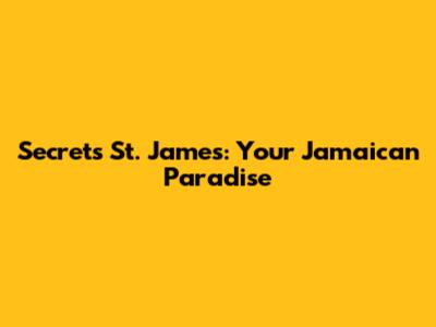Secrets St. James: Your Jamaican Paradise