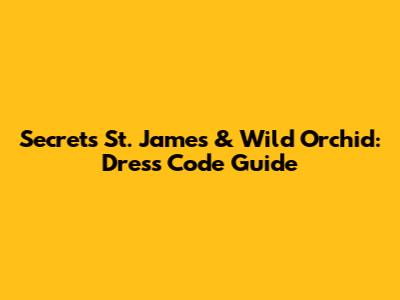 Secrets St. James & Wild Orchid: Dress Code Guide