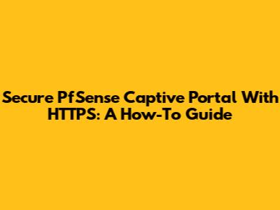 Secure PfSense Captive Portal With HTTPS: A How-To Guide