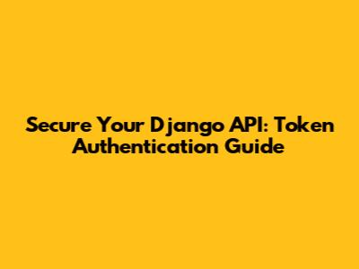Secure Your Django API: Token Authentication Guide