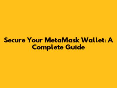 Secure Your MetaMask Wallet: A Complete Guide