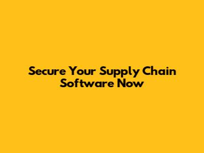 Secure Your Supply Chain Software Now