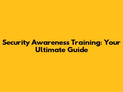 Security Awareness Training: Your Ultimate Guide
