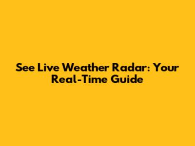 See Live Weather Radar: Your Real-Time Guide