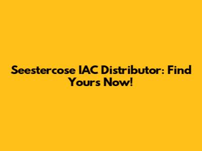Seestercose IAC Distributor: Find Yours Now!