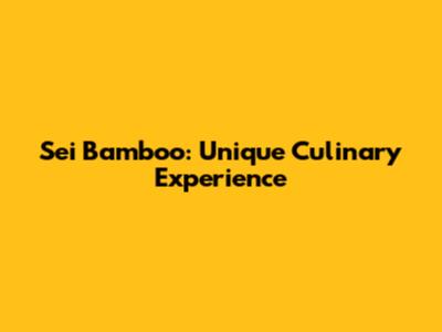 Sei Bamboo: Unique Culinary Experience