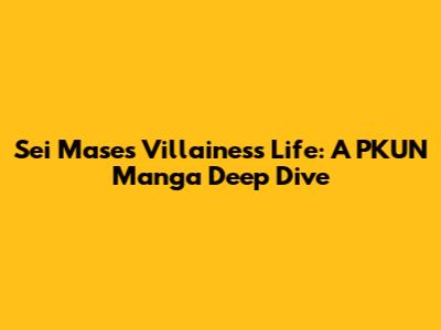 Sei Mase's Villainess Life: A PKUN Manga Deep Dive