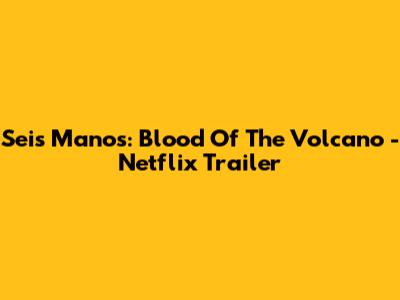 Seis Manos: Blood Of The Volcano - Netflix Trailer