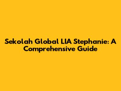 Sekolah Global LIA Stephanie: A Comprehensive Guide