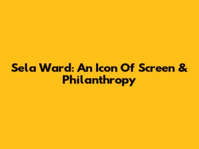 Sela Ward: An Icon Of Screen & Philanthropy