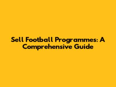Sell Football Programmes: A Comprehensive Guide