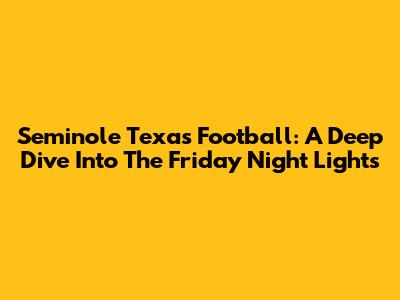 Seminole Texas Football: A Deep Dive Into The Friday Night Lights