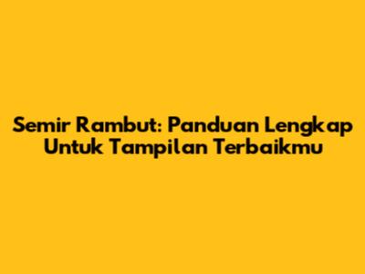 Semir Rambut: Panduan Lengkap Untuk Tampilan Terbaikmu