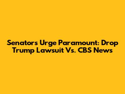 Senators Urge Paramount: Drop Trump Lawsuit Vs. CBS News
