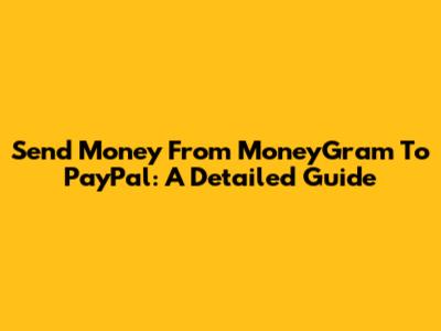 Send Money From MoneyGram To PayPal: A Detailed Guide
