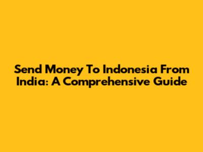 Send Money To Indonesia From India: A Comprehensive Guide